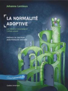 Johanne Lemieux, La normalité adoptive : Les clés pour accompagner l’enfant adopté, préface du docteur Jean-François Chicoine, éd. Québec Amérique, 2022.